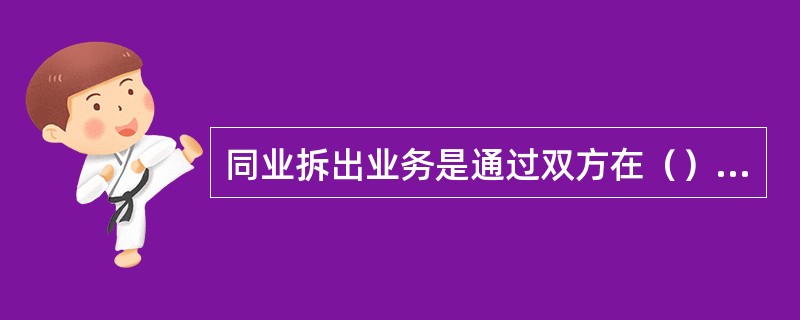 同业拆出业务是通过双方在（）开立的备付金存款账户进行资金清算。