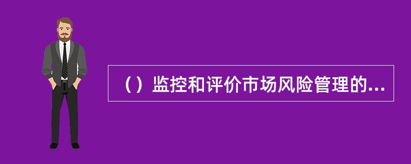 （）监控和评价市场风险管理的全面性、有效性以及高级管理层在市场风险管理方面的履职