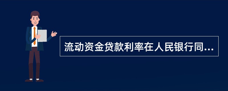 流动资金贷款利率在人民银行同档次基准利率的基础上下浮不得超过（），上浮不作限制。