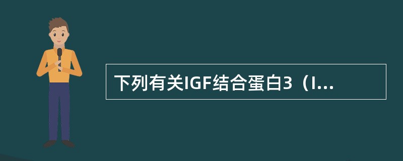 下列有关IGF结合蛋白3（IGFBP-3）特点的叙述中错误的是（）