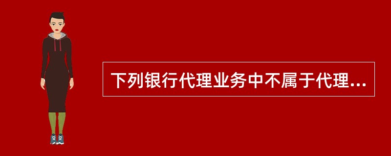 下列银行代理业务中不属于代理商业银行业务的是（）。