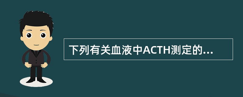 下列有关血液中ACTH测定的叙述中不正确的是（）