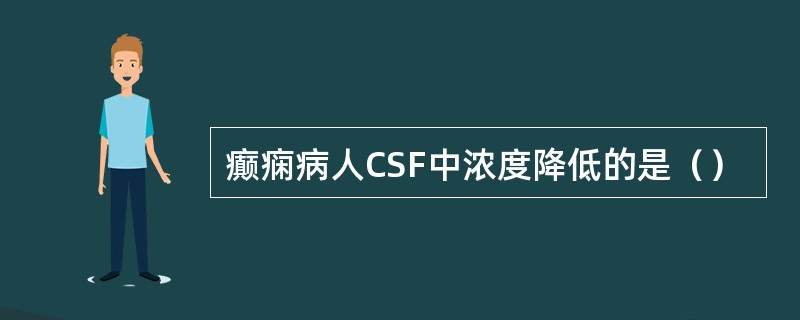 癫痫病人CSF中浓度降低的是（）