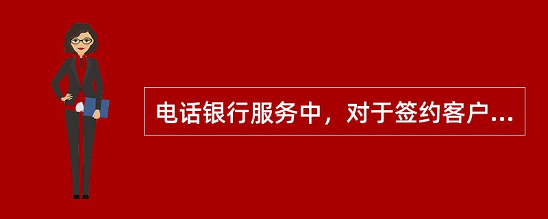 电话银行服务中，对于签约客户，需通过校验（）进行身份验证。