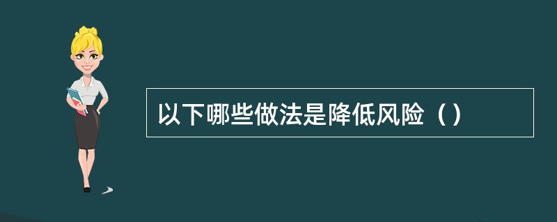 以下哪些做法是降低风险（）