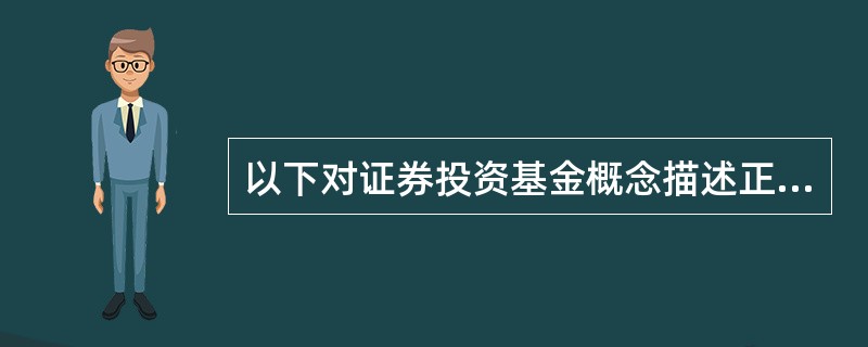 以下对证券投资基金概念描述正确的是（）
