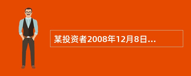 某投资者2008年12月8日以11.5元/股买进某股票1000股，该股票于200