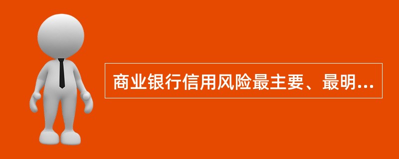 商业银行信用风险最主要、最明显的来源是（）。