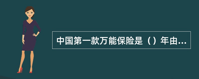 中国第一款万能保险是（）年由（）推出的。