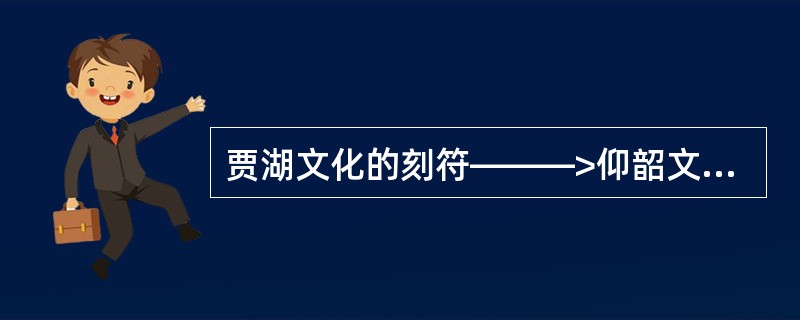 贾湖文化的刻符———>仰韶文化的陶器刻符———>（）是一脉相承的。