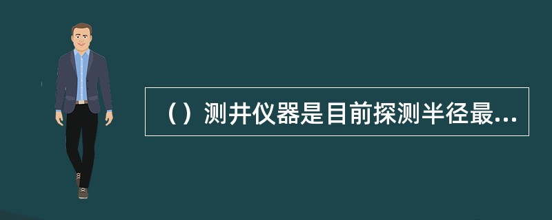 （）测井仪器是目前探测半径最大的测井仪器，其他测井仪器很难探测到原状地层的情况。