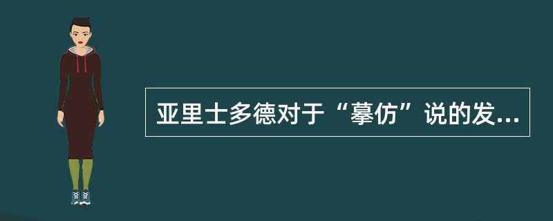 亚里士多德对于“摹仿”说的发展是提出（）。