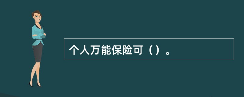 个人万能保险可（）。