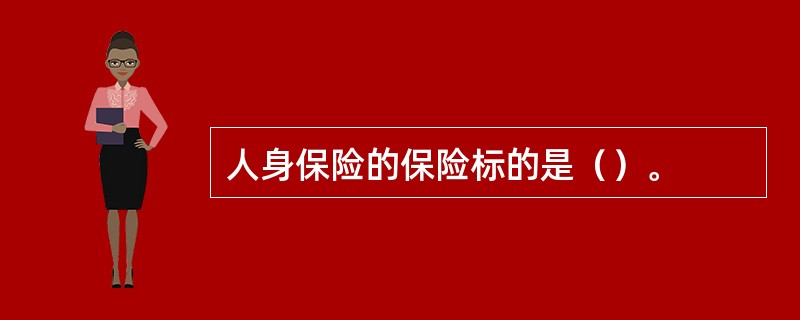 人身保险的保险标的是（）。