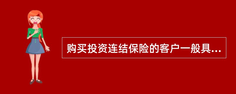 购买投资连结保险的客户一般具备如下特征（）。