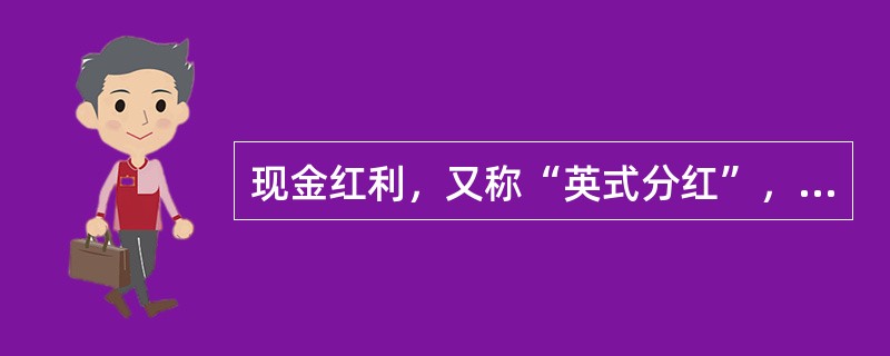 现金红利，又称“英式分红”，直接以现金的形式将盈余分配给保单持有人。（）