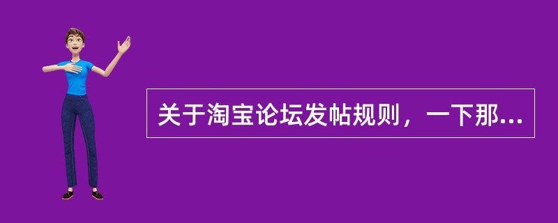 关于淘宝论坛发帖规则，一下那些不属于违规行为？（）