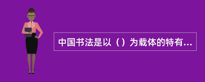 中国书法是以（）为载体的特有的艺术。