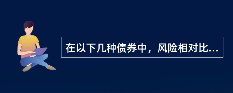 在以下几种债券中，风险相对比较大的是（）