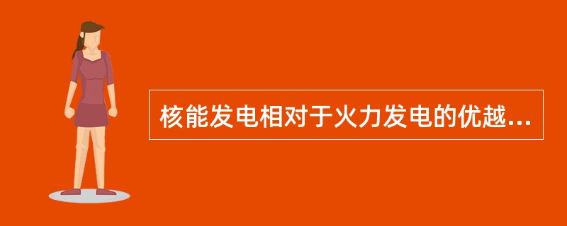 核能发电相对于火力发电的优越性（）。