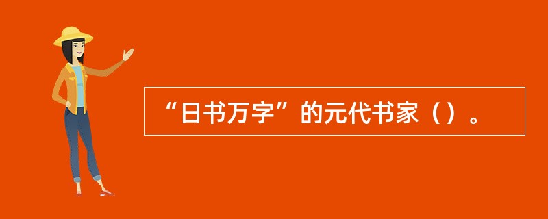 “日书万字”的元代书家（）。