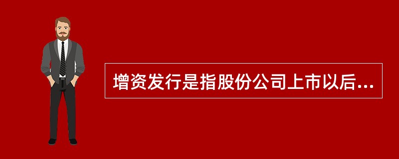 增资发行是指股份公司上市以后为达到增加资本金的目的而发行股票。公司增资的方式有（