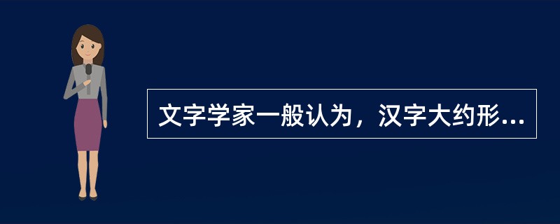 文字学家一般认为，汉字大约形成于（），（）形成较为完整的文字体系。