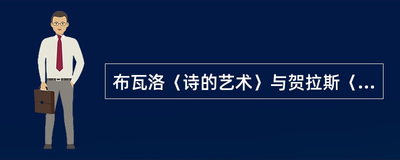 布瓦洛〈诗的艺术〉与贺拉斯〈诗艺〉在文论观上有何异同？