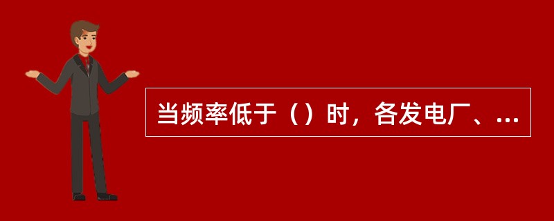 当频率低于（）时，各发电厂、变电监控中心（变电站）值班人员应主动迅速地将装有自动