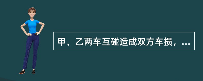 甲、乙两车互碰造成双方车损，甲车主责（损失3000元），乙车次责（损失1500元