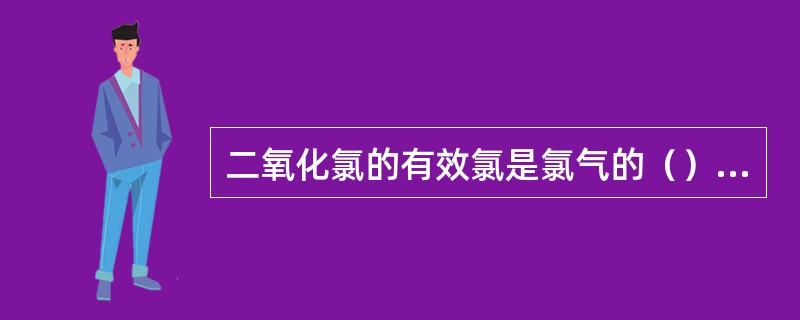 二氧化氯的有效氯是氯气的（）倍。