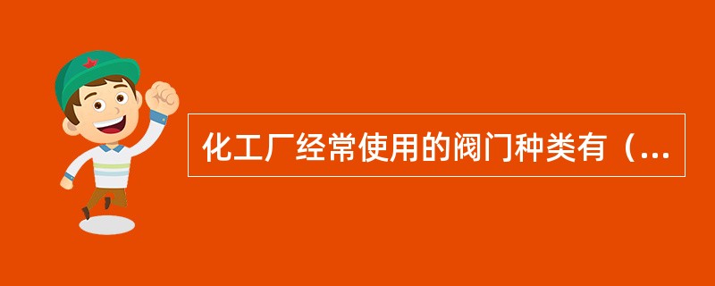 化工厂经常使用的阀门种类有（）、（）、球阀、截止阀等。