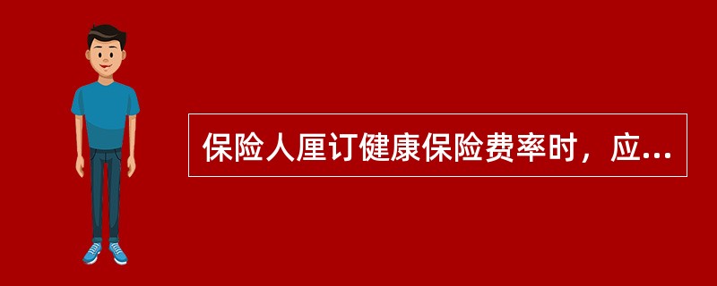 保险人厘订健康保险费率时，应考虑的主要因素之一是（）。