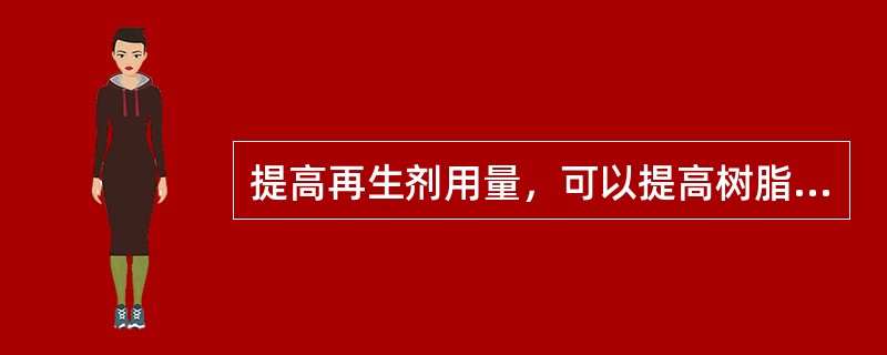 提高再生剂用量，可以提高树脂的再生程度，所以再生时，再生剂加得越多越好。