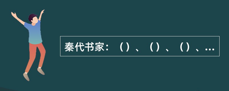 秦代书家：（）、（）、（）、（）。