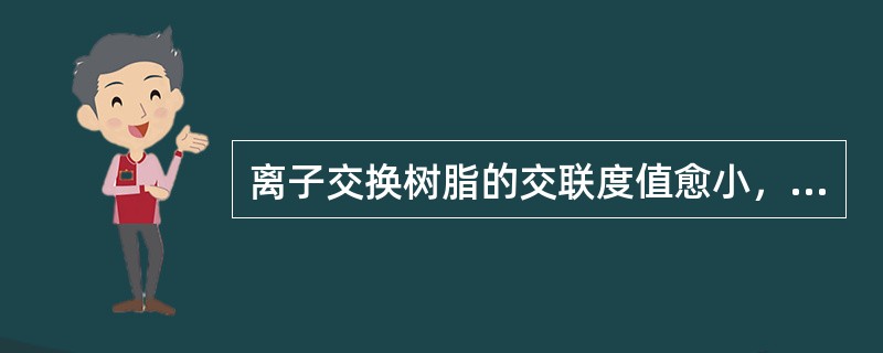 离子交换树脂的交联度值愈小，树脂的含水率愈大，抗污染性能愈强。