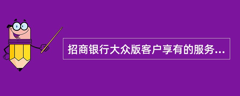 招商银行大众版客户享有的服务有（）