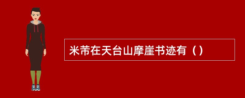 米芾在天台山摩崖书迹有（）