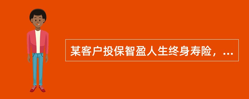 某客户投保智盈人生终身寿险，期交保费为6000元，在按规定支付了当期的应交期交保