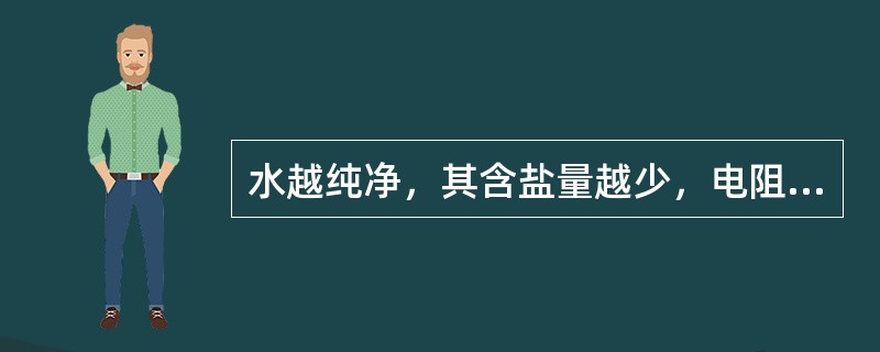 水越纯净，其含盐量越少，电阻越小，电导率越大。