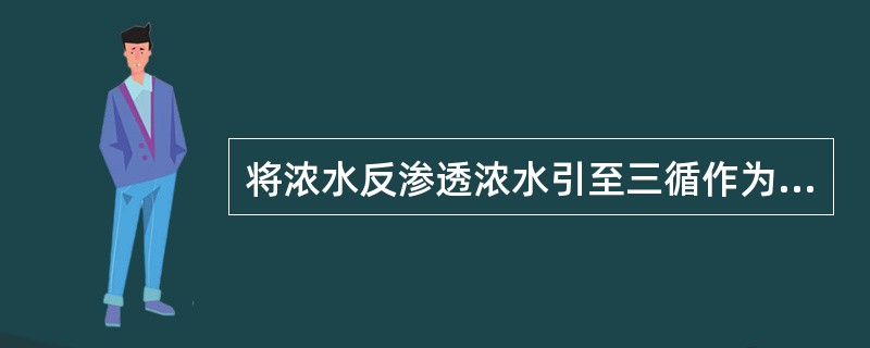 将浓水反渗透浓水引至三循作为补水，作用是为了降低水耗。