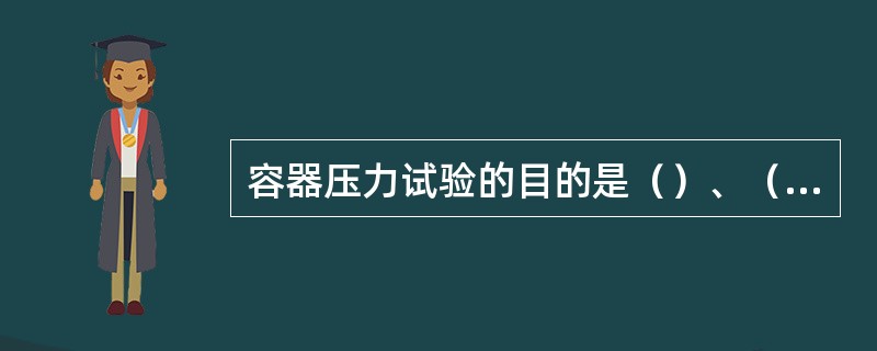 容器压力试验的目的是（）、（）。