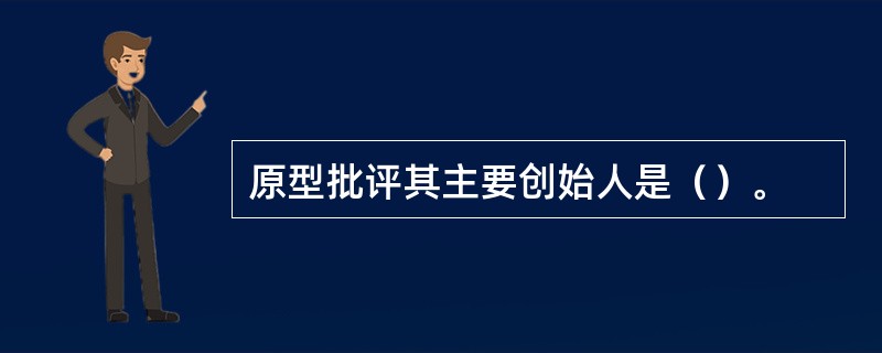 原型批评其主要创始人是（）。