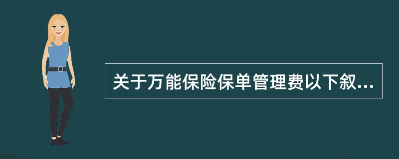关于万能保险保单管理费以下叙述正确的是（）