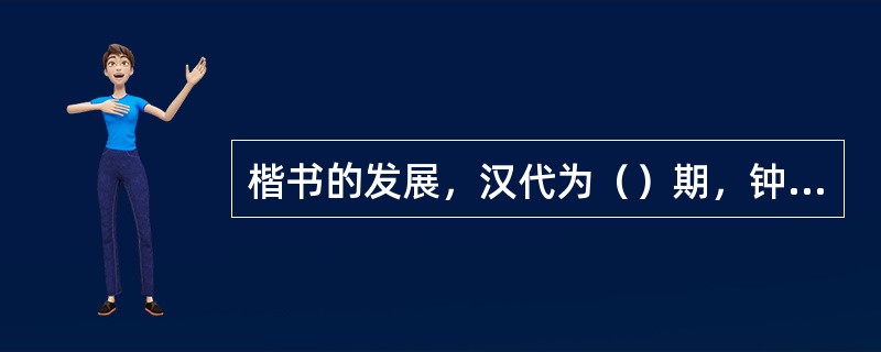 楷书的发展，汉代为（）期，钟繇时期为（）期，至（）时，楷书已完全成熟。王羲之楷书