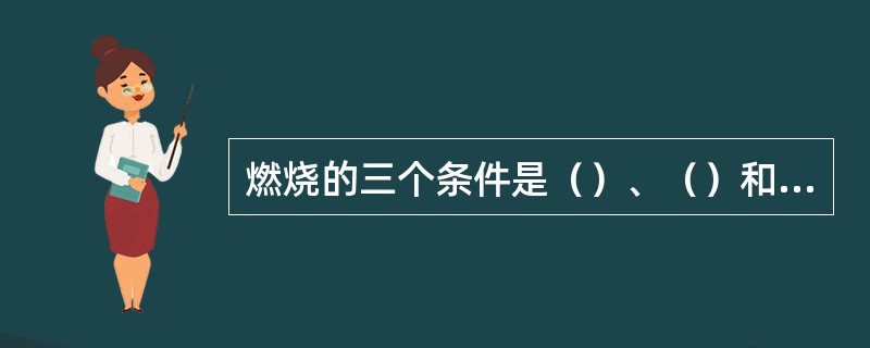 燃烧的三个条件是（）、（）和着火源。