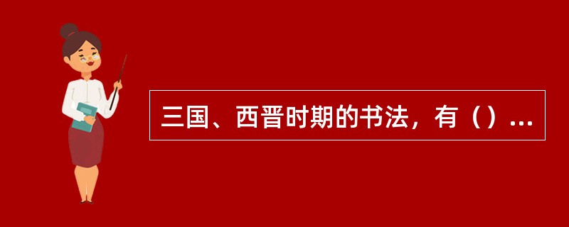 三国、西晋时期的书法，有（）和（）两大类。