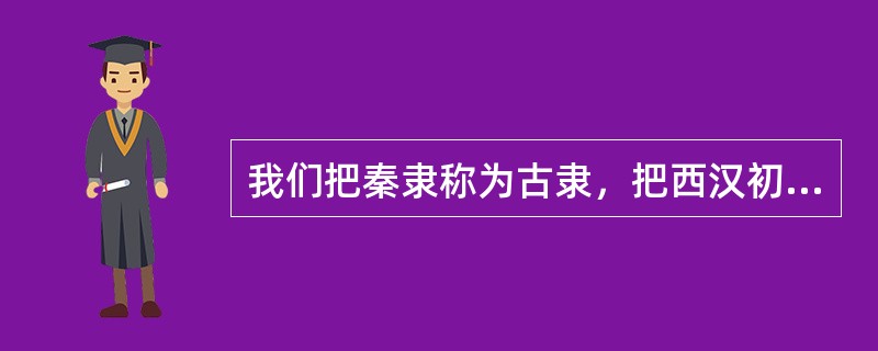 我们把秦隶称为古隶，把西汉初期几十年间看成是秦隶至汉隶的过渡阶段，可以说西汉初期