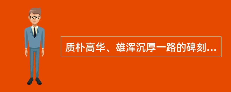 质朴高华、雄浑沉厚一路的碑刻有：《（）》、《（）》、《（）》、《（）》等。