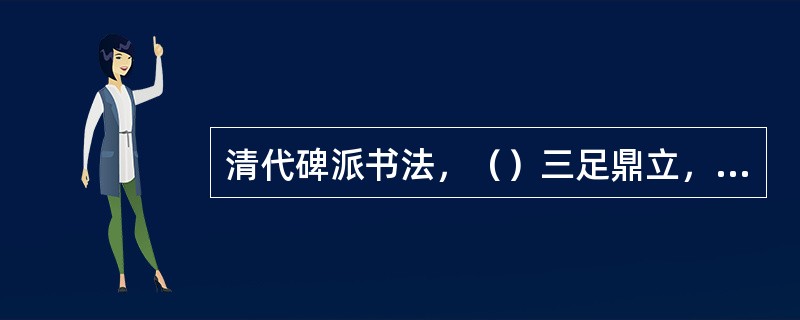 清代碑派书法，（）三足鼎立，冠冕群流。